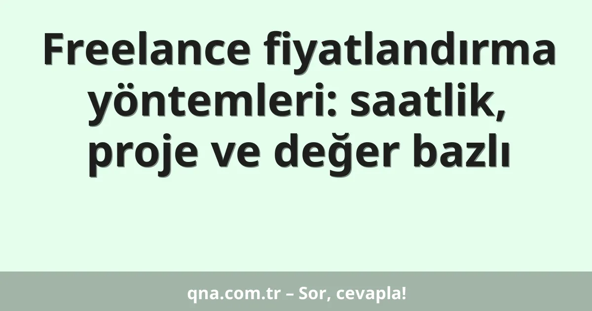 Freelance fiyatlandırma yöntemleri: saatlik, proje ve değer bazlı