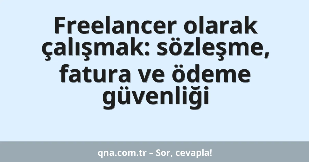 Freelancer olarak çalışmak: sözleşme, fatura ve ödeme güvenliği