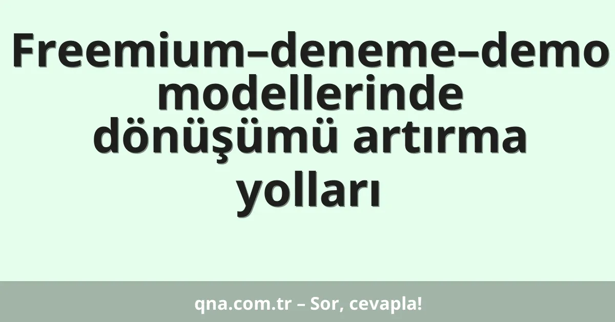 Freemium–deneme–demo modellerinde dönüşümü artırma yolları