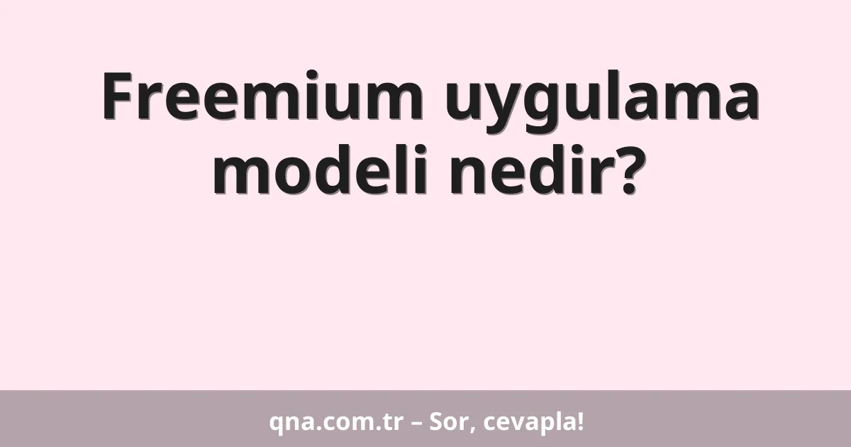 Freemium uygulama modeli nedir?