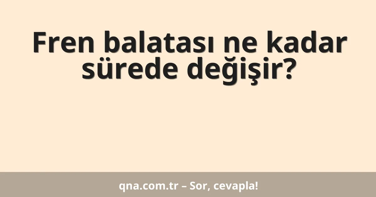 Fren balatası ne kadar sürede değişir?