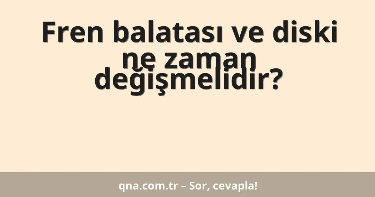 Fren balatası ve diski ne zaman değişmelidir?