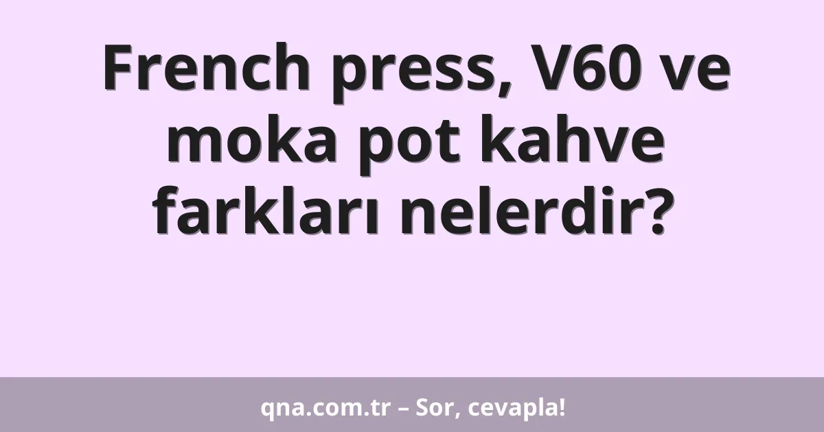 French press, V60 ve moka pot kahve farkları nelerdir?