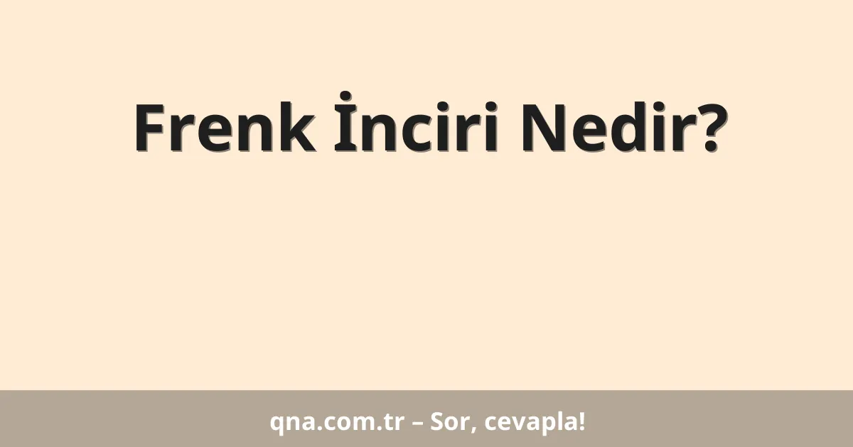 Frenk İnciri Nedir?