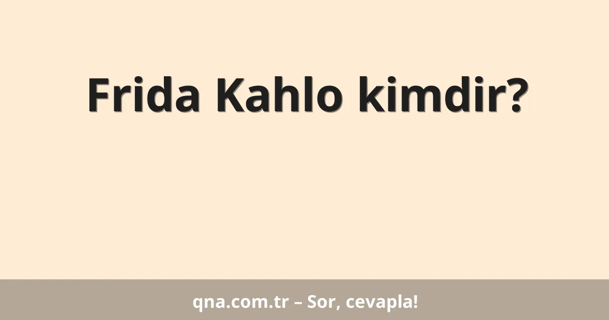 Frida Kahlo kimdir?