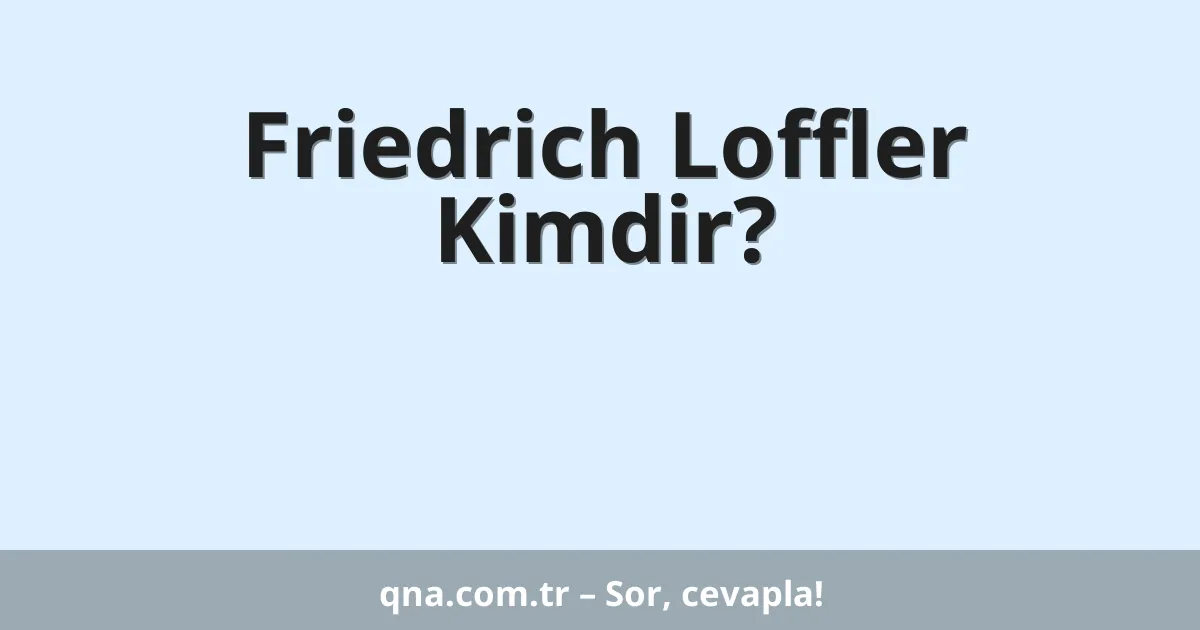 Friedrich Loffler Kimdir?
