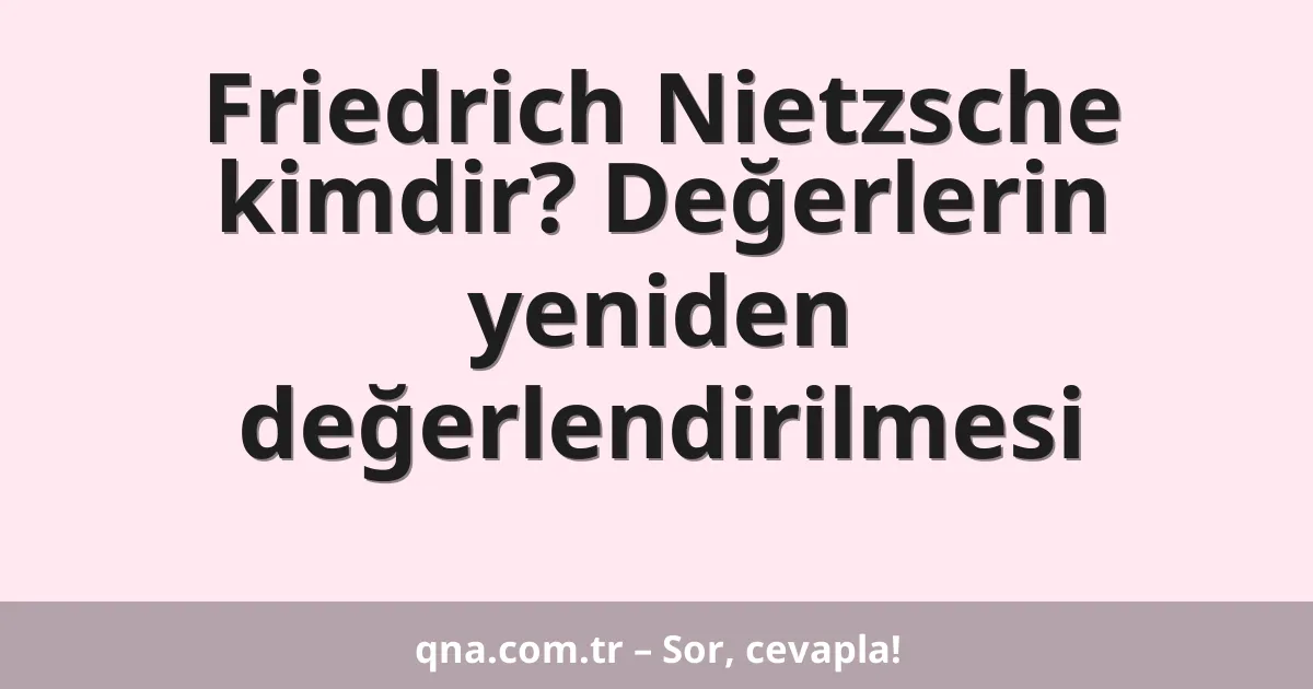 Friedrich Nietzsche kimdir? Değerlerin yeniden değerlendirilmesi