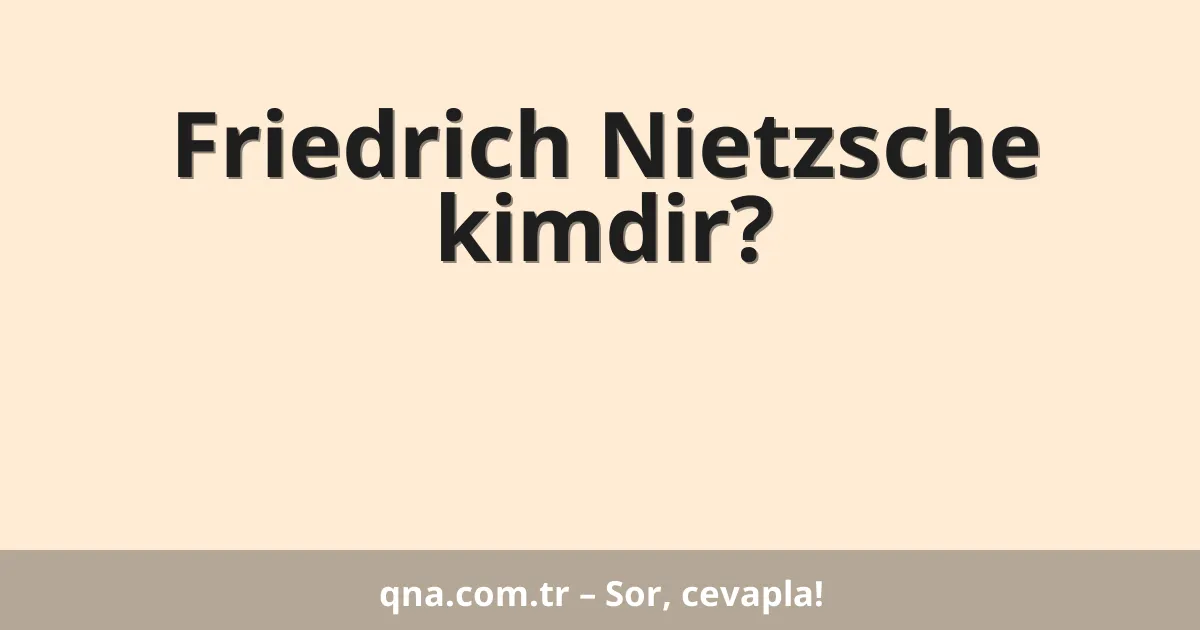 Friedrich Nietzsche kimdir?