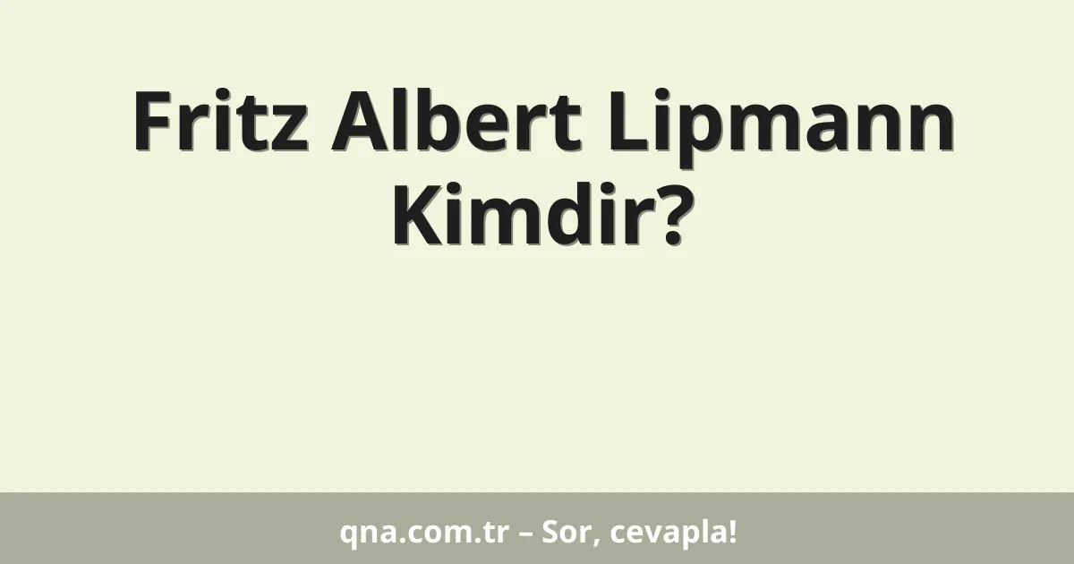Fritz Albert Lipmann Kimdir?