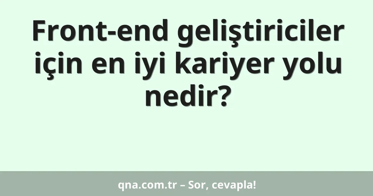 Front-end geliştiriciler için en iyi kariyer yolu nedir?