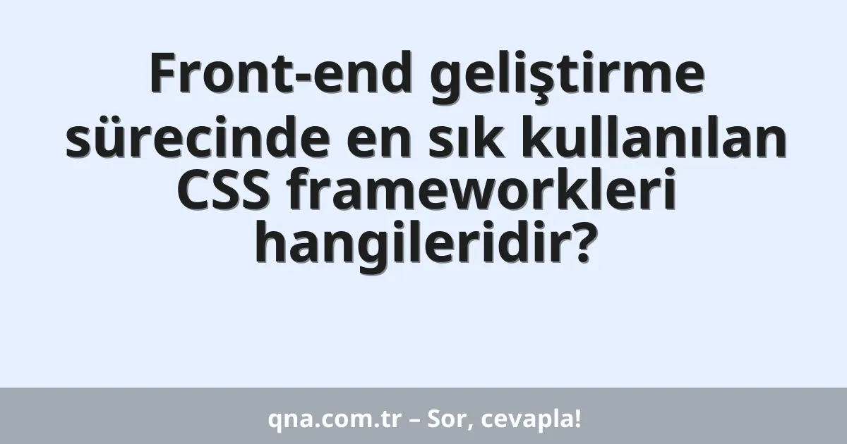 Front-end geliştirme sürecinde en sık kullanılan CSS frameworkleri hangileridir?
