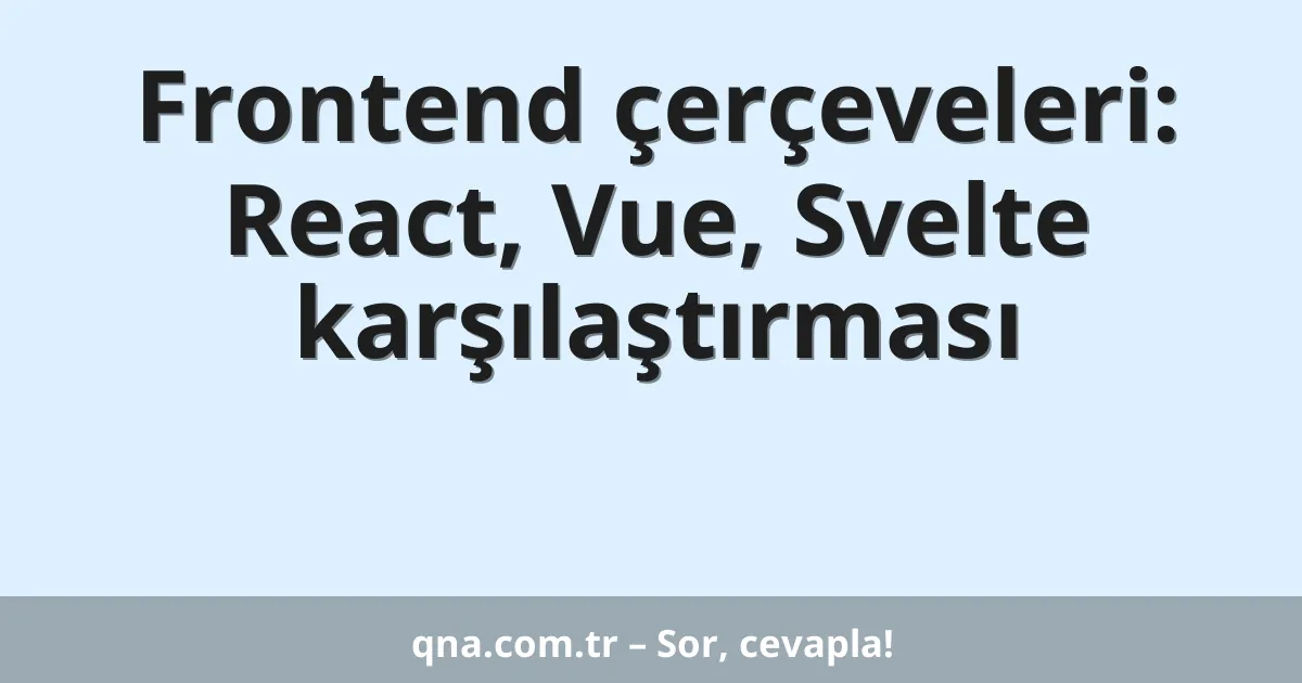 Frontend çerçeveleri: React, Vue, Svelte karşılaştırması
