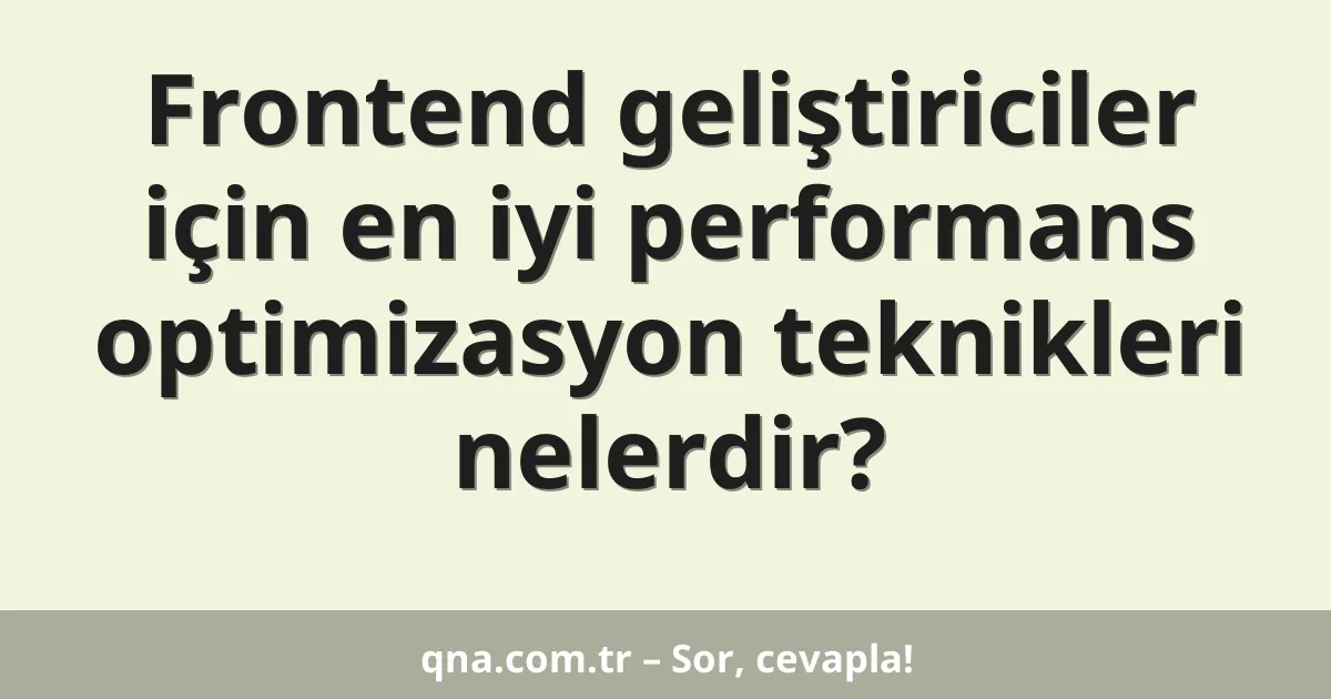 Frontend geliştiriciler için en iyi performans optimizasyon teknikleri nelerdir?