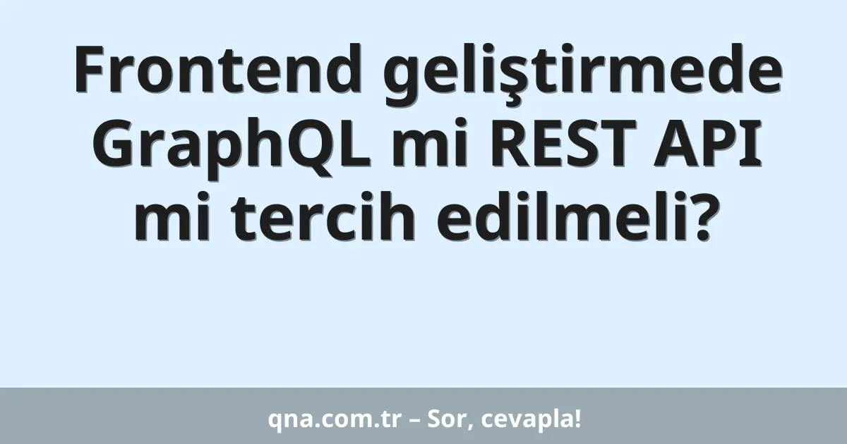 Frontend geliştirmede GraphQL mi REST API mi tercih edilmeli?