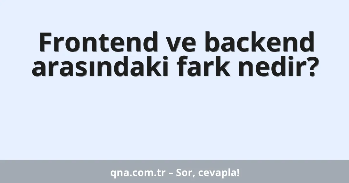 Frontend ve backend arasındaki fark nedir?