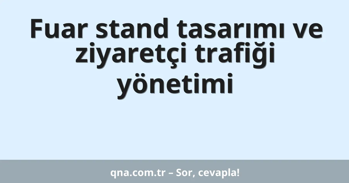 Fuar stand tasarımı ve ziyaretçi trafiği yönetimi