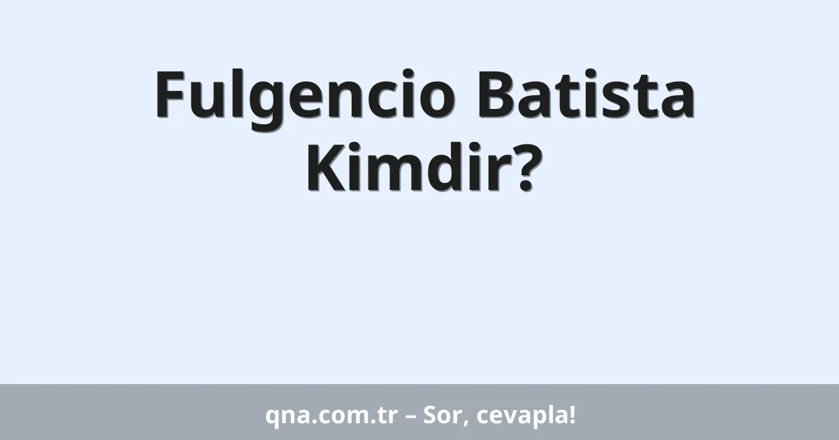 Fulgencio Batista Kimdir?