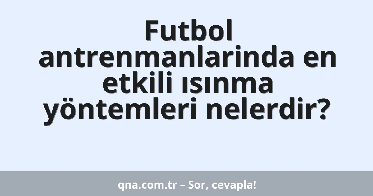 Futbol antrenmanlarinda en etkili ısınma yöntemleri nelerdir?