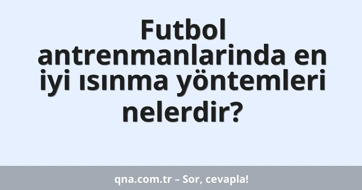 Futbol antrenmanlarinda en iyi ısınma yöntemleri nelerdir?