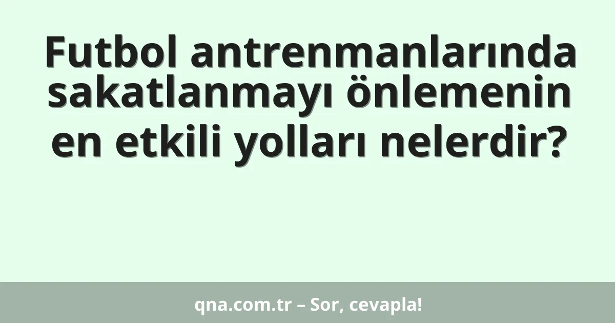 Futbol antrenmanlarında sakatlanmayı önlemenin en etkili yolları nelerdir?