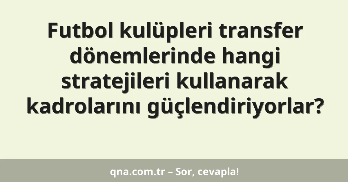 Futbol kulüpleri transfer dönemlerinde hangi stratejileri kullanarak kadrolarını güçlendiriyorlar?
