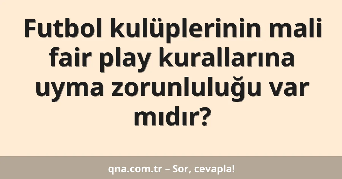 Futbol kulüplerinin mali fair play kurallarına uyma zorunluluğu var mıdır?