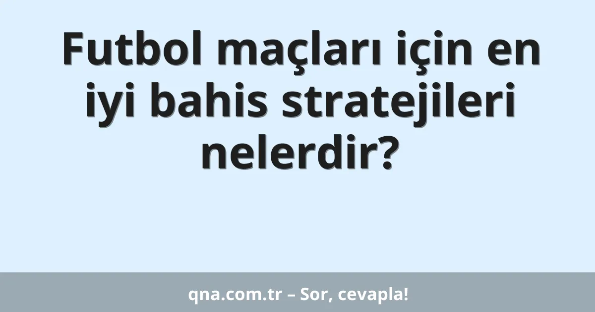 Futbol maçları için en iyi bahis stratejileri nelerdir?