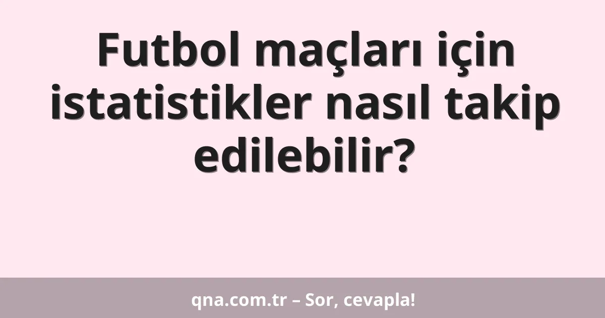 Futbol maçları için istatistikler nasıl takip edilebilir?