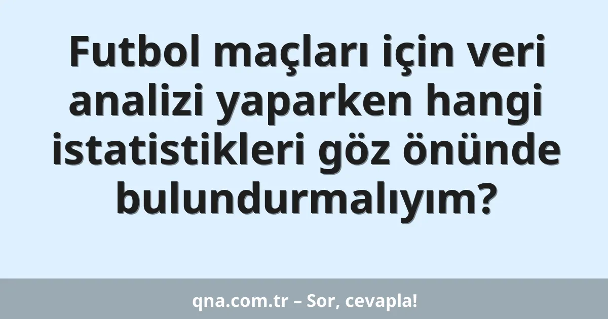 Futbol maçları için veri analizi yaparken hangi istatistikleri göz önünde bulundurmalıyım?