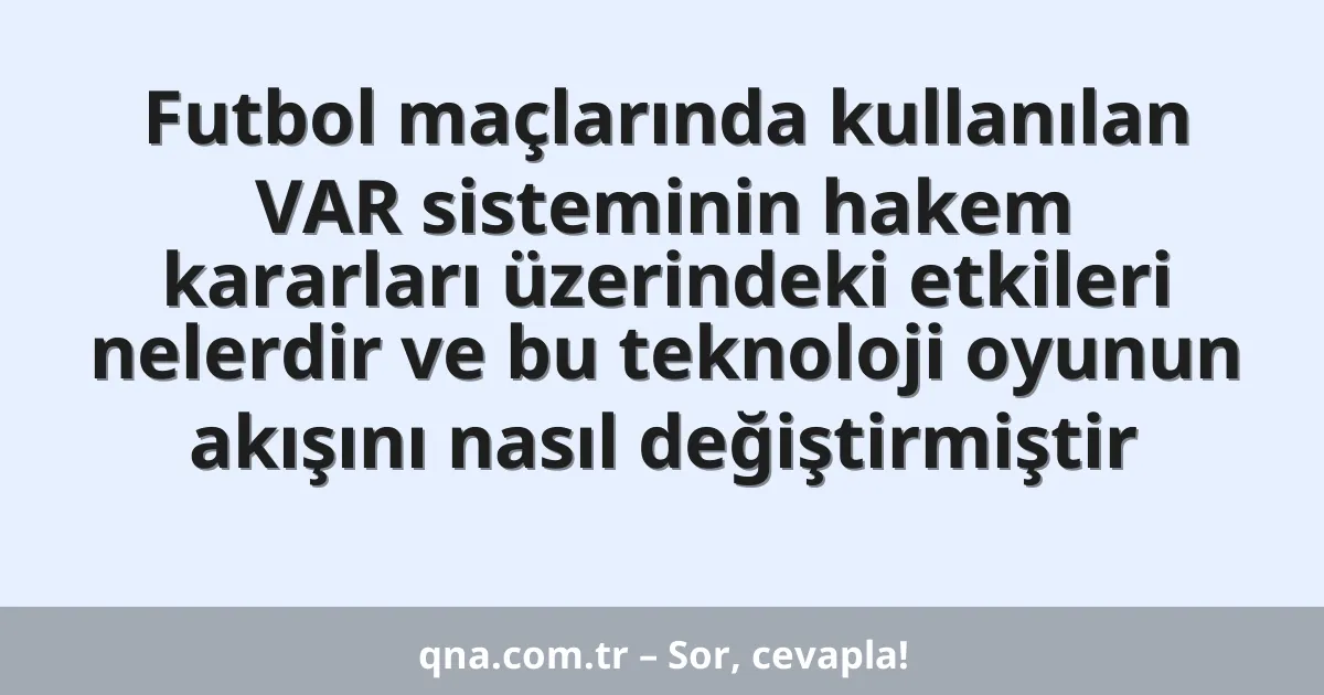 Futbol maçlarında kullanılan VAR sisteminin hakem kararları üzerindeki etkileri nelerdir ve bu teknoloji oyunun akışını nasıl değiştirmiştir