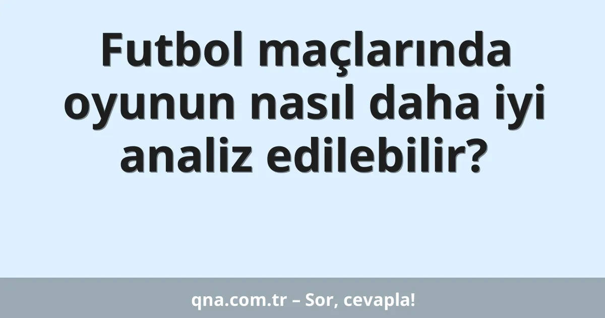 Futbol maçlarında oyunun nasıl daha iyi analiz edilebilir?