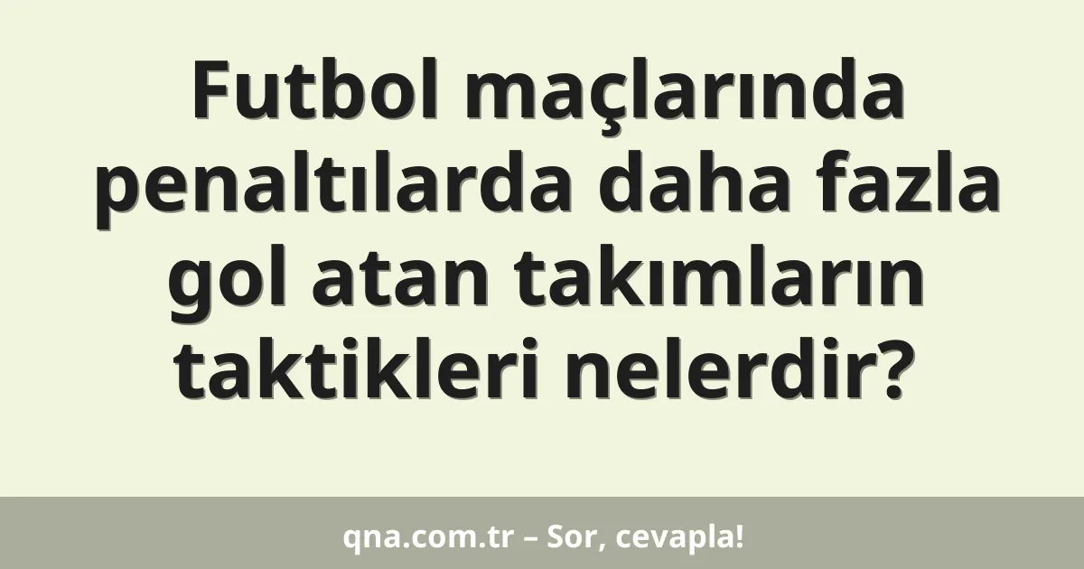 Futbol maçlarında penaltılarda daha fazla gol atan takımların taktikleri nelerdir?