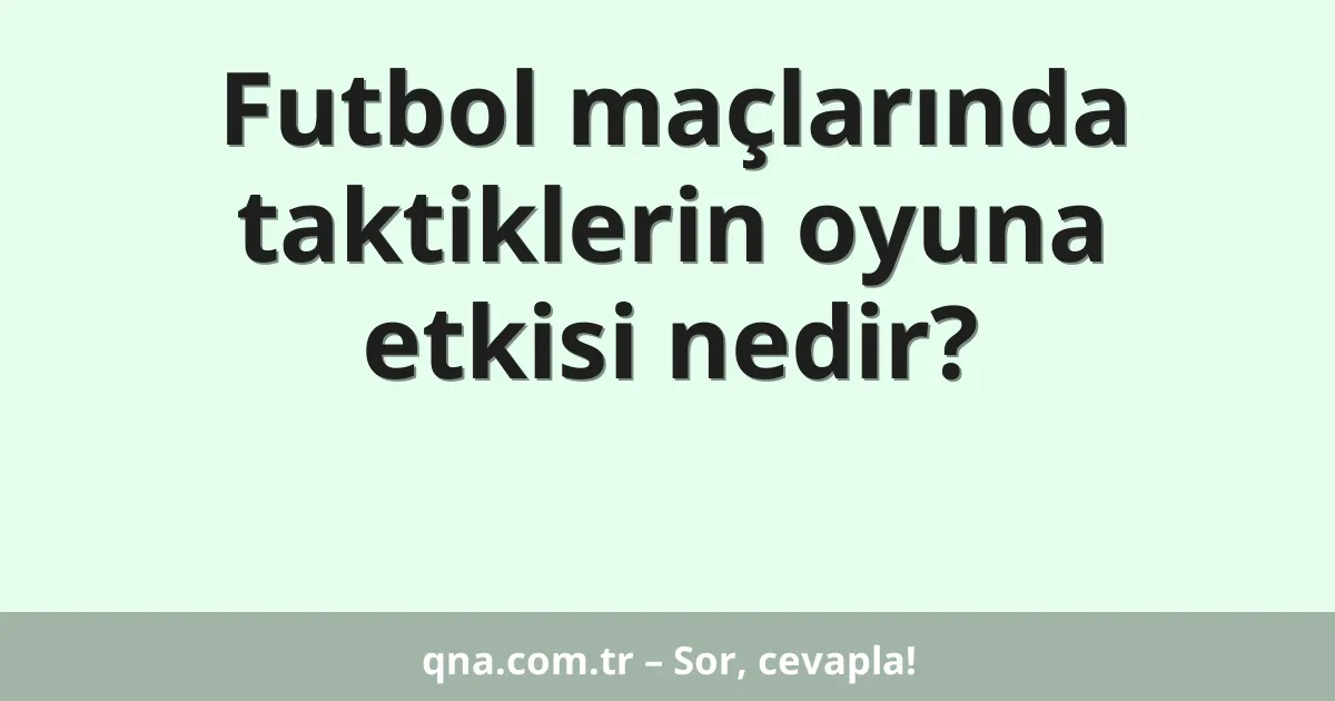 Futbol maçlarında taktiklerin oyuna etkisi nedir?