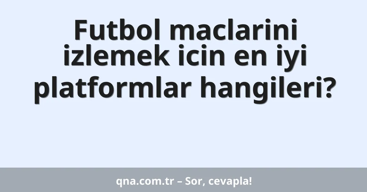 Futbol maclarini izlemek icin en iyi platformlar hangileri?