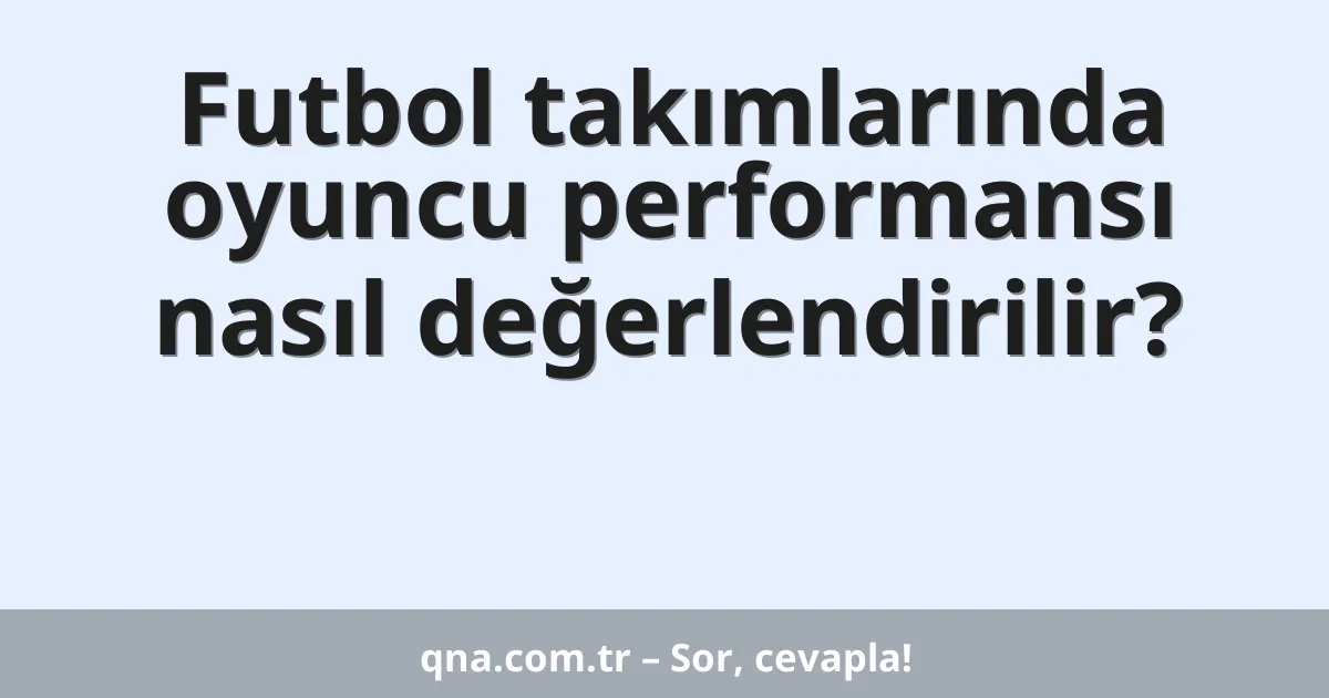Futbol takımlarında oyuncu performansı nasıl değerlendirilir?