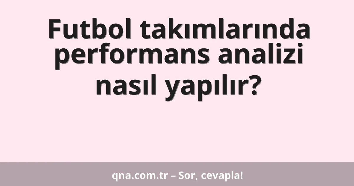 Futbol takımlarında performans analizi nasıl yapılır?