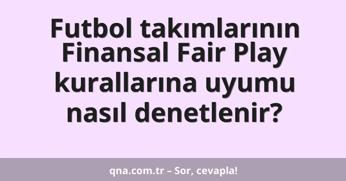 Futbol takımlarının Finansal Fair Play kurallarına uyumu nasıl denetlenir?