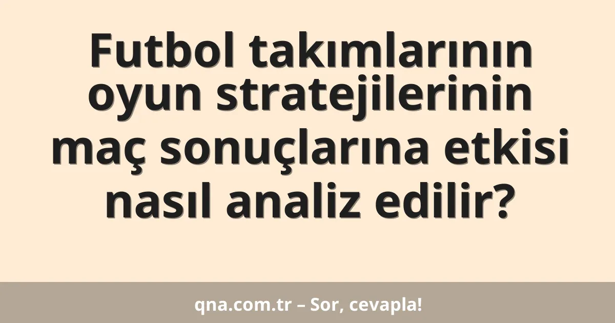 Futbol takımlarının oyun stratejilerinin maç sonuçlarına etkisi nasıl analiz edilir?