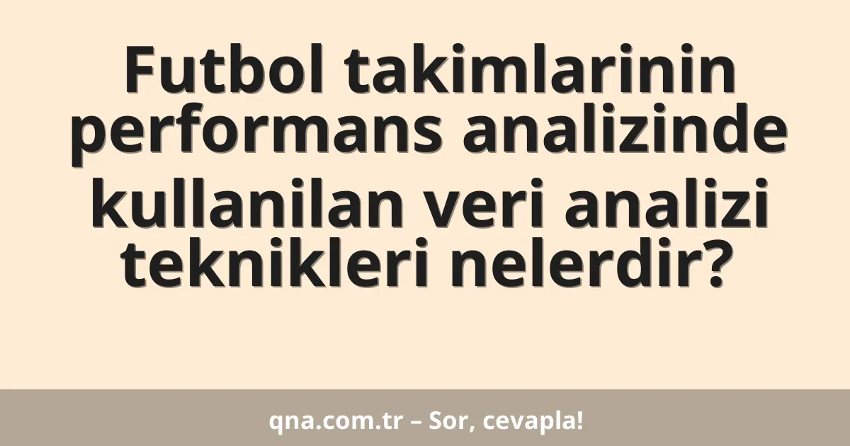 Futbol takimlarinin performans analizinde kullanilan veri analizi teknikleri nelerdir?