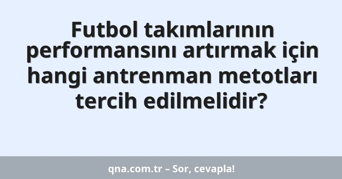 Futbol takımlarının performansını artırmak için hangi antrenman metotları tercih edilmelidir?