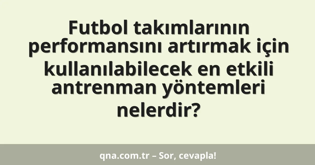 Futbol takımlarının performansını artırmak için kullanılabilecek en etkili antrenman yöntemleri nelerdir?