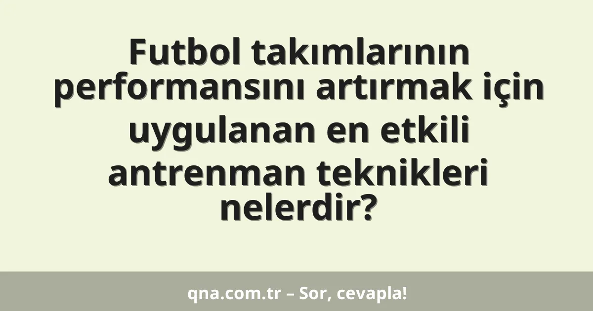 Futbol takımlarının performansını artırmak için uygulanan en etkili antrenman teknikleri nelerdir?