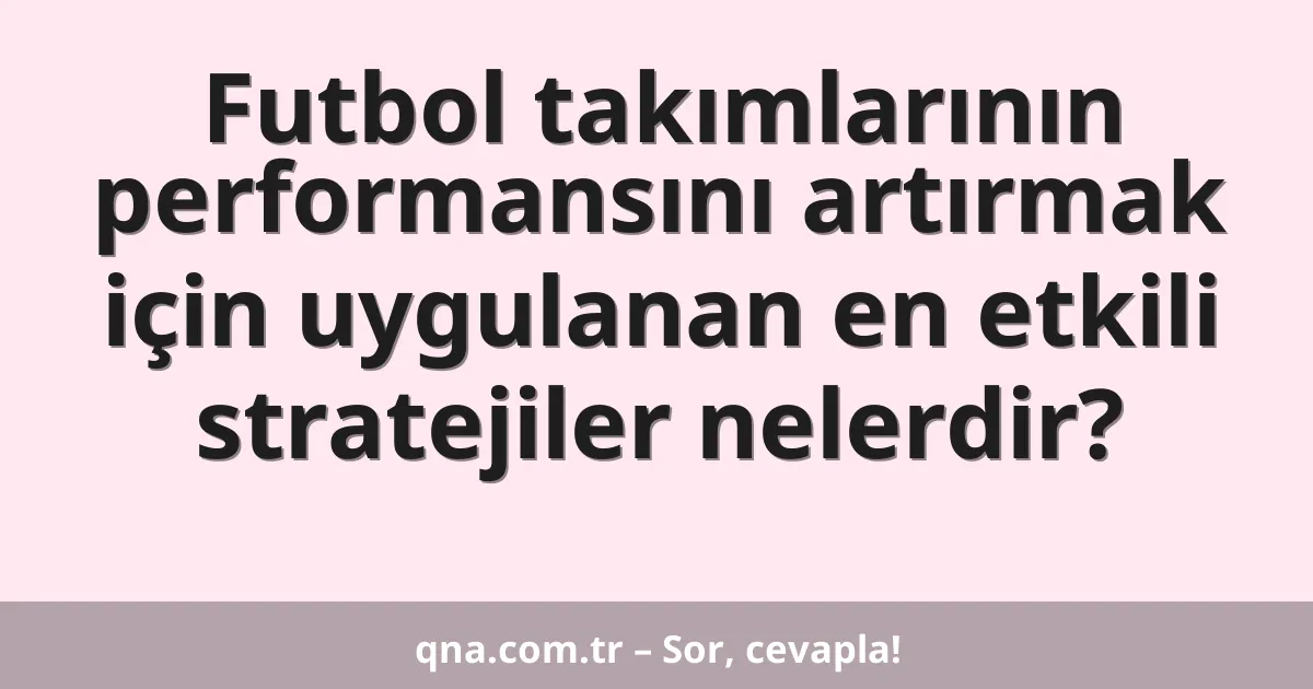 Futbol takımlarının performansını artırmak için uygulanan en etkili stratejiler nelerdir?