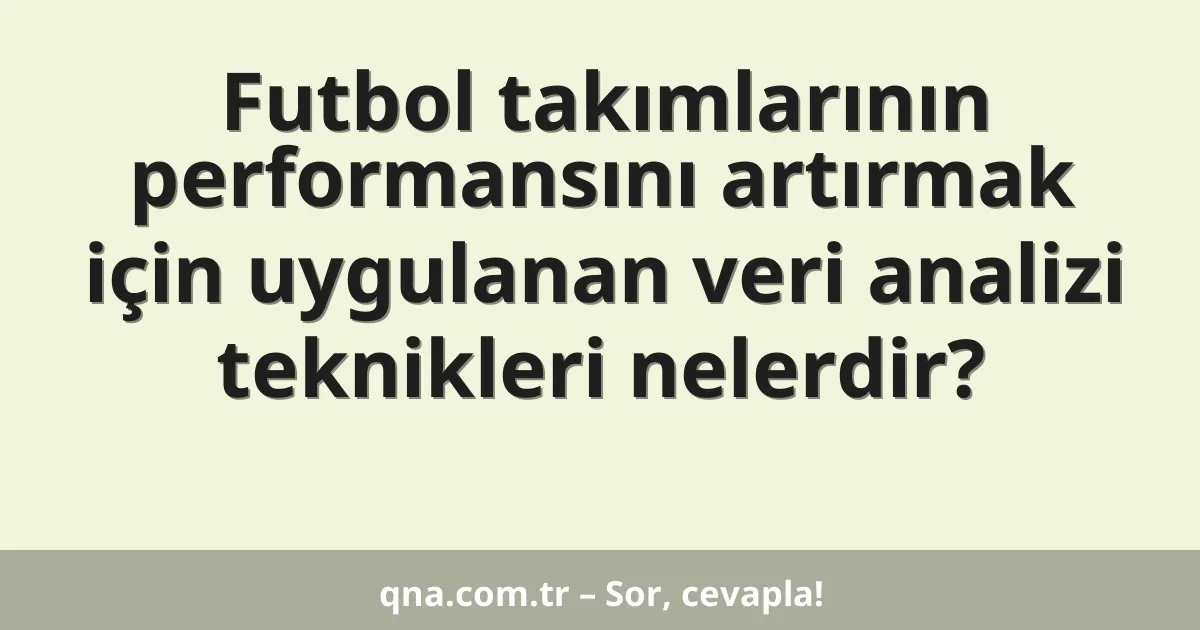 Futbol takımlarının performansını artırmak için uygulanan veri analizi teknikleri nelerdir?