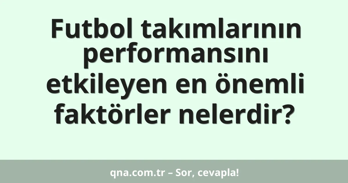 Futbol takımlarının performansını etkileyen en önemli faktörler nelerdir?