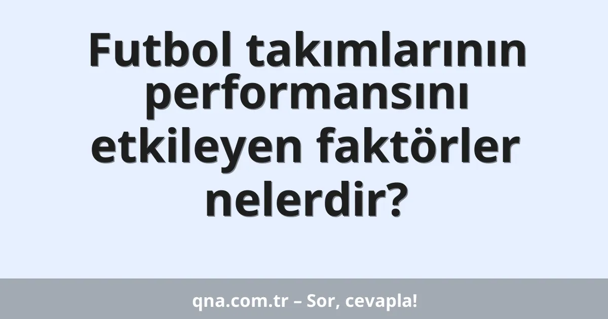 Futbol takımlarının performansını etkileyen faktörler nelerdir?