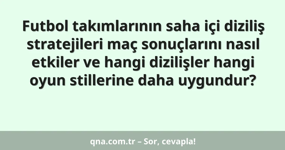 Futbol takımlarının saha içi diziliş stratejileri maç sonuçlarını nasıl etkiler ve hangi dizilişler hangi oyun stillerine daha uygundur?