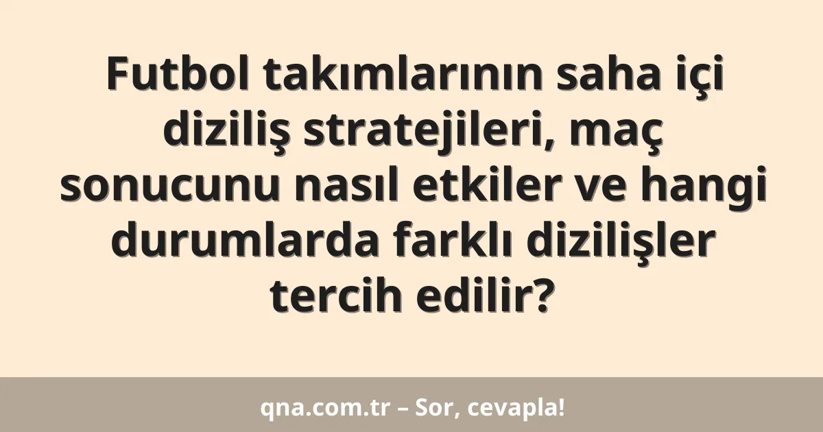 Futbol takımlarının saha içi diziliş stratejileri, maç sonucunu nasıl etkiler ve hangi durumlarda farklı dizilişler tercih edilir?