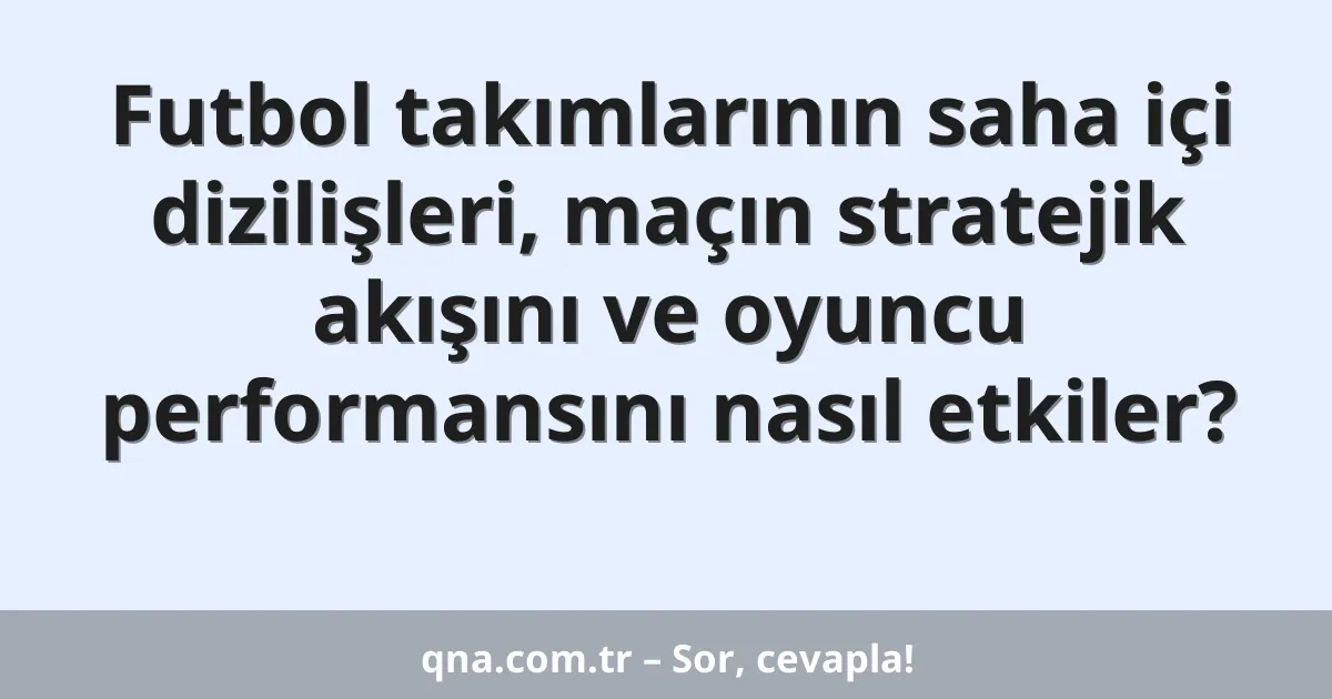 Futbol takımlarının saha içi dizilişleri, maçın stratejik akışını ve oyuncu performansını nasıl etkiler?