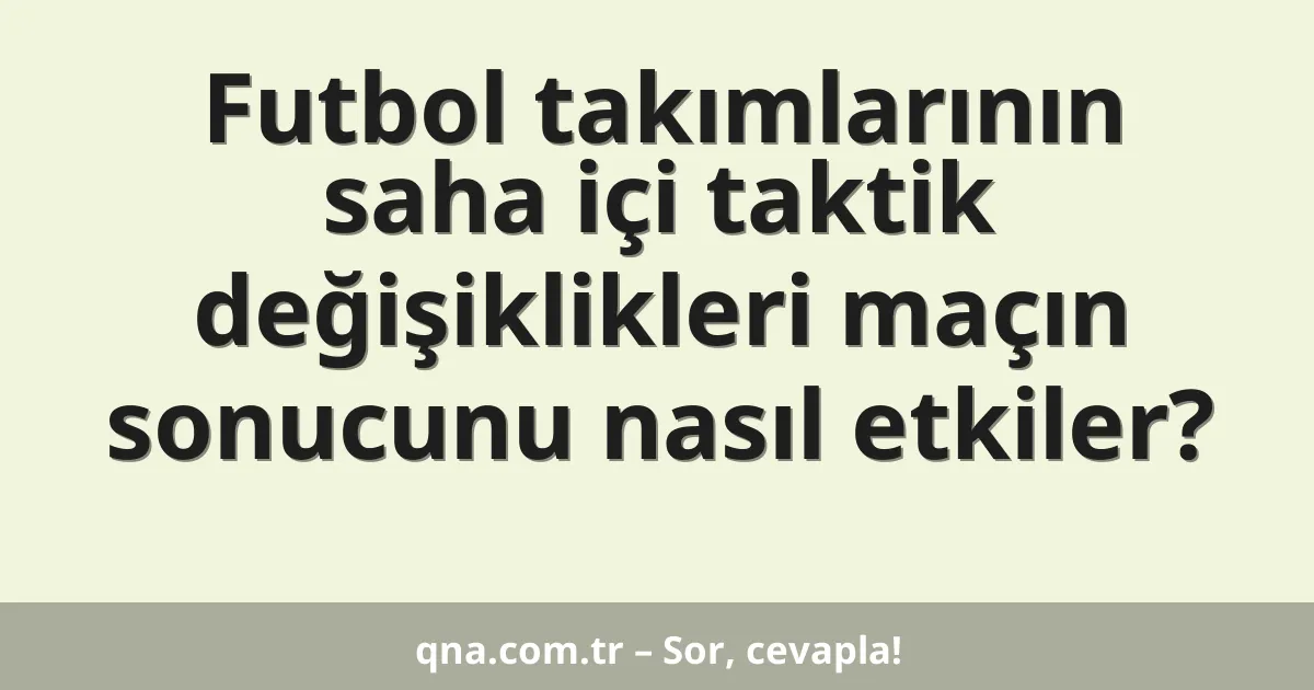 Futbol takımlarının saha içi taktik değişiklikleri maçın sonucunu nasıl etkiler?